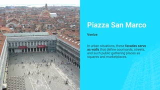 Piazza San Marco
Venice
In urban situations, these facades serve
as walls that define courtyards, streets,
and such public gathering places as
squares and marketplaces.
 