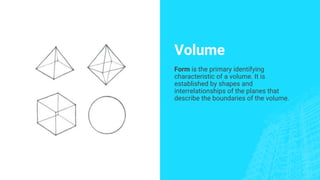 Volume
Form is the primary identifying
characteristic of a volume. It is
established by shapes and
interrelationships of the planes that
describe the boundaries of the volume.
 