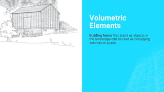 Volumetric
Elements
Building forms that stand as objects in
the landscape can be read as occupying
volumes in space.
 