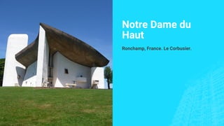 Notre Dame du
Haut
Ronchamp, France. Le Corbusier.
 