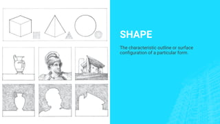 SHAPE
The characteristic outline or surface
configuration of a particular form.
 
