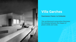 Villa Garches
Vaucresson, France. Le Corbusier.
This architectural composition illustrates
the interplay between the shapes of
planar solids and voids.
 