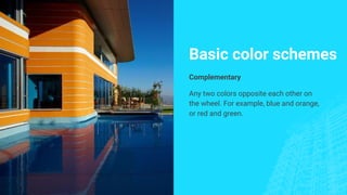 Basic color schemes
Complementary
Any two colors opposite each other on
the wheel. For example, blue and orange,
or red and green.
 