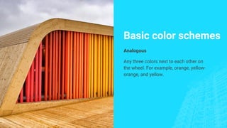 Basic color schemes
Analogous
Any three colors next to each other on
the wheel. For example, orange, yellow-
orange, and yellow.
 