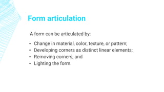 Form articulation
A form can be articulated by:
▪ Change in material, color, texture, or pattern;
▪ Developing corners as distinct linear elements;
▪ Removing corners; and
▪ Lighting the form.
 