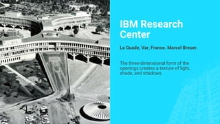 IBM Research
Center
La Guade, Var, France. Marcel Breuer.
The three-dimensional form of the
openings creates a texture of light,
shade, and shadows.
 