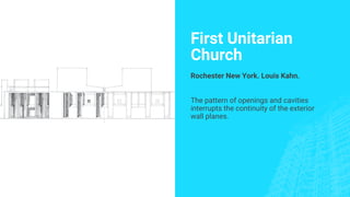 First Unitarian
Church
Rochester New York. Louis Kahn.
The pattern of openings and cavities
interrupts the continuity of the exterior
wall planes.
 