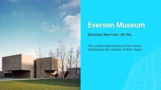 Everson Museum
Syracuse, New York. I.M. Pei.
The unadorned corners of the forms
emphasize the volume of their mass.
 