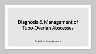Diagnosis & Management of
Tubo-Ovarian Abscesses
Dr. Kavinda Hewawitharana
 