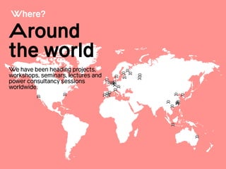 !
 
Around
the world! 
 
We have been heading projects,
workshops, seminars, lectures and
power consultancy sessions
worldwide.!
!
!
!
Where?
 