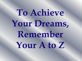 To Achieve Your Dreams, Remember Your A to Z 