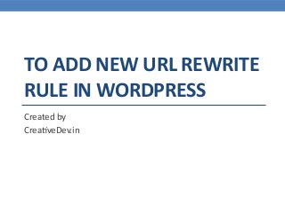 TO ADD NEW URL REWRITE
RULE IN WORDPRESS
Created by
CreativeDev.in
 