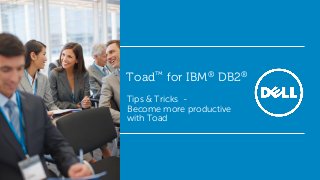 Toad™ for IBM® DB2®
Tips & Tricks Become more productive
with Toad

 