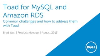 Toad for MySQL and
Amazon RDS
Common challenges and how to address them
with Toad
Brad Wulf | Product Manager | August 2015
 