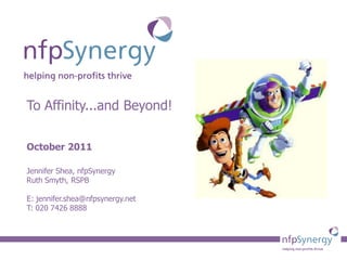 To Affinity...and Beyond!

October 2011

Jennifer Shea, nfpSynergy
Ruth Smyth, RSPB

E: jennifer.shea@nfpsynergy.net
T: 020 7426 8888
 