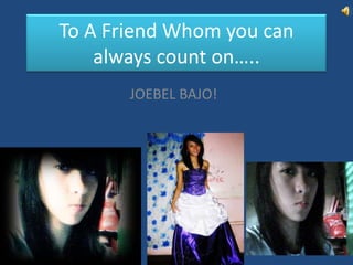 To A Friend Whom you can always count on….. JOEBEL BAJO!  