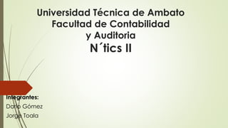 Universidad Técnica de Ambato
Facultad de Contabilidad
y Auditoria
N´tics II
Integrantes:
Darío Gómez
Jorge Toala
 