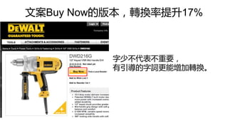 文案Buy Now的版本，轉換率提升17%
字少不代表不重要，
有引導的字詞更能增加轉換。
 