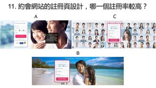 11. 約會網站的註冊頁設計，哪一個註冊率較高？
A
B
Ｃ
 