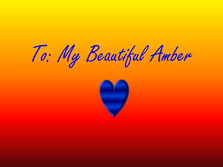 To: My Beautiful Amber
 