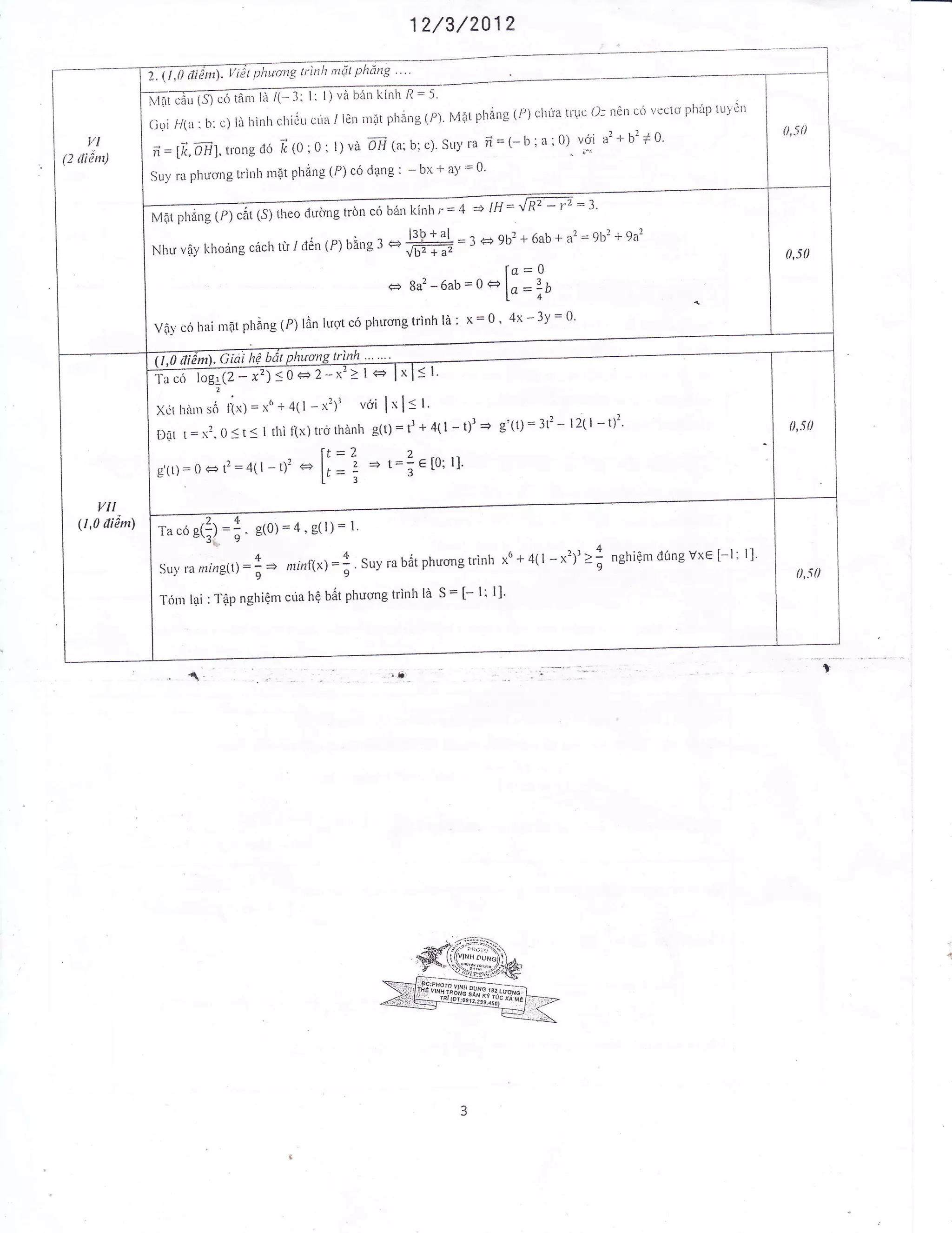 12/3/2012
TII|aiil,,llii! l'lttrotz trinlt ntd! pltattg "
vlr|6r', (5);r5 t6'-r-r l,i G 3l lr l) vd bin l<inh R : 5'
(iQi //(.r : b: o) lir hinlr chi0Lr cria / ldri mat plrfng (P). Mat phang (/') chila truc o-- n€rr o6 vcct0 phiip tr-ry0rr
..:.- ,,r,ra ii=(-b;n;Q) voi a:r br+0.
rt--lfr,OHl.trong d6 i< (O: O: l) vd oH (a: b; c)' SL'' -
Suy ra phucrng trinh m[t phdng (P) co ci4ng : - bx + a)' '= 0'
VI
(2 rtiim)
ffin c6 b6n kinh r: 4 * tH: f R2 - 12 : i'
l3b + al_
= 3 <+ 9b2 + 6ab + .f = 91,t2 + 9a2
Nlrtr vdy khoang c6cli tir i den (P) bang J €
ffi,
la=0
c+ 8a2-6ab=oel-=11
Lu- q"
V{r} c6 hai m4t plrdng(P) lin luotcir phuongtrinh ld: x=0 ' 4x-3y:0'
(1,0 tliznt). G,"L!19
sl.
l.
+ 411
e [0;
':l<+lxl
voi lsls
dnh g(t) = tl
).
z +l=-
;3
0<+2-x'
411 - xrlt
f1x) tro th
tt_
-2 e l,_
[r-
:l<
xt'+
I rhi
-0
Ta cir log' (2 - x
,,
Xdt htur s6 tlx) =
Dat t=xt,0<t<
o'(tt=0 et?:4(
VII
Q,0 didnt)
ra co g(f) =f . *tol = a, g(r) : I'
Su1,rarzing(l) =!+ ntinf(xf =f 'Suyrabdtphuongtrinh x
T6nr l4i : 1'4p nghiQm cua hQ b6t phucrng trinlr ld S : [- l; l]'
6
+ 4( I - *'l'> i nghiQm dirng vx€ [-l; l]'
 