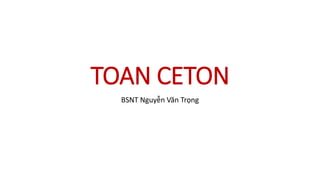 TOAN CETON
BSNT Nguyễn Văn Trọng
 