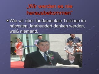 „ Wir werden es nie herausbekommen“ Wie wir über fundamentale Teilchen im nächsten Jahrhundert denken werden, weiß niemand. 