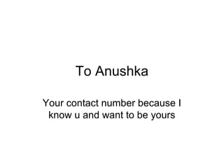 To Anushka

Your contact number because I
 know u and want to be yours
 