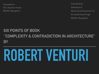 ROBERT VENTURI
SIX POINTS OF BOOK
‘’COMPLEXITY & CONTRADICTION IN ARCHITECTURE“
BY
Submitted by
Datharaj K R
Mohammed Shammas C U
W. Geethchand Singh
BEADS, Mangalore
Submitted to
Prof. Zeeshan Haider
BEADS, Mangalore
 
