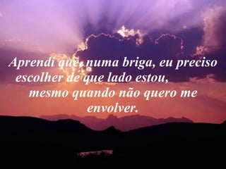 Aprendi que, numa briga, eu preciso escolher de que lado estou,  mesmo quando não quero me envolver. 