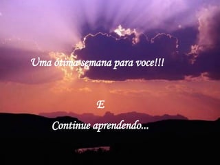 Uma ótima semana para voce!!! E Continue aprendendo... 