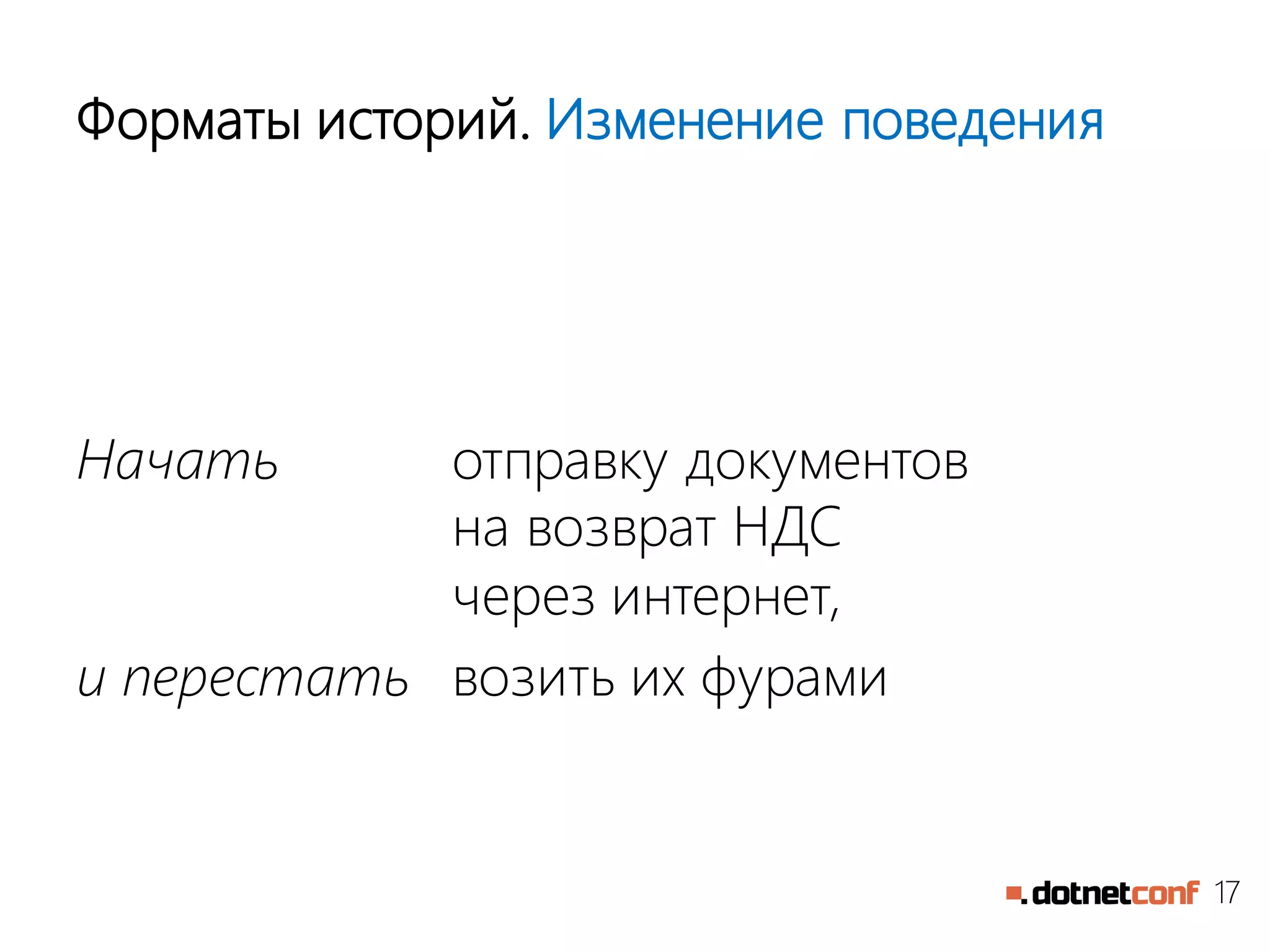 17
Форматы историй. Изменение поведения
Начать отправку документов
на возврат НДС
через интернет,
и перестать возить их фурами
 