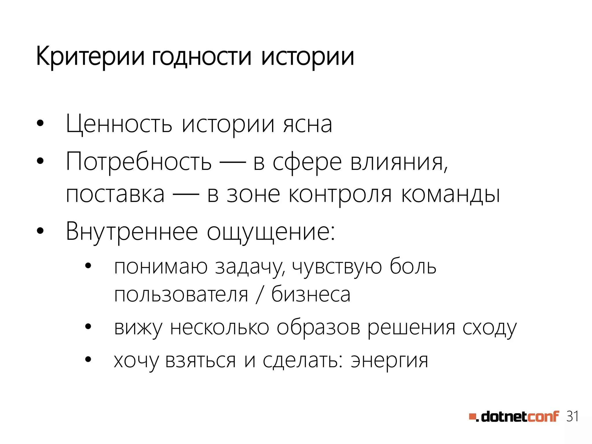 31
Критерии годности истории
• Ценность истории ясна
• Потребность — в сфере влияния,
поставка — в зоне контроля команды
• Внутреннее ощущение:
• понимаю задачу, чувствую боль
пользователя / бизнеса
• вижу несколько образов решения сходу
• хочу взяться и сделать: энергия
 