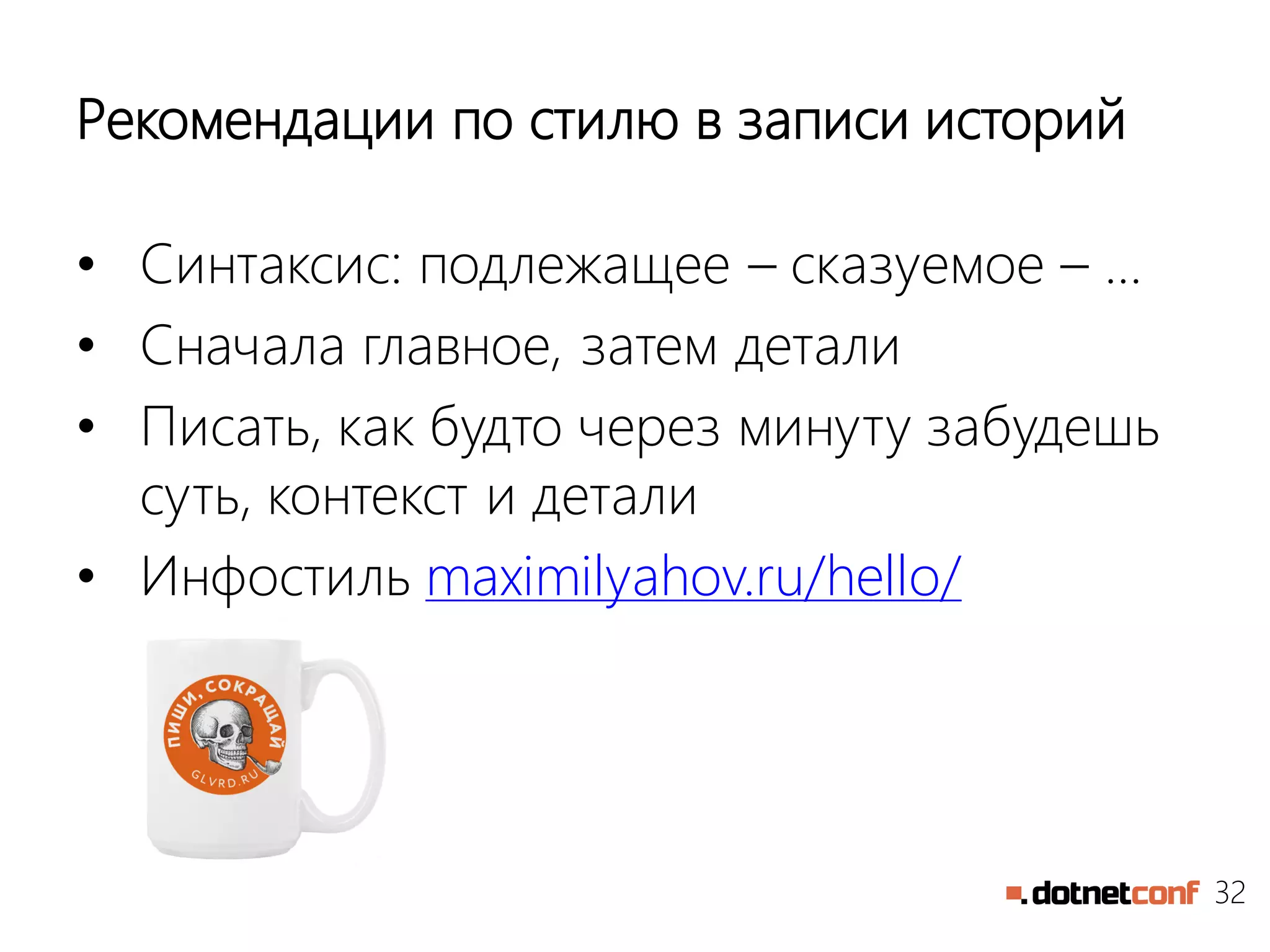 32
Рекомендации по стилю в записи историй
• Синтаксис: подлежащее – сказуемое – …
• Сначала главное, затем детали
• Писать, как будто через минуту забудешь
суть, контекст и детали
• Инфостиль maximilyahov.ru/hello/
 
