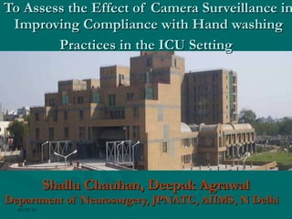 To Assess the Effect of Camera Surveillance in Improving Compliance with Hand washing Practices in the ICU Setting   Shallu Chauhan, Deepak Agrawal Department of Neurosurgery, JPNATC, AIIMS, N Delhi   