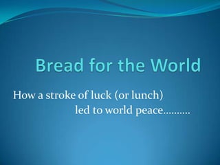 How a stroke of luck (or lunch)
            led to world peace……….
 