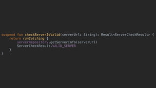 suspend fun checkServerIsValid(serverUrl: String): Result<ServerCheckResult> {
return runCatching {
serverRepository.getServerInfo(serverUrl)
ServerCheckResult.VALID_SERVER
}
}
 