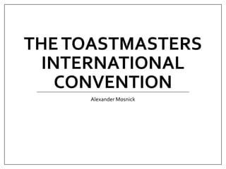 THETOASTMASTERS
INTERNATIONAL
CONVENTION
Alexander Mosnick
 