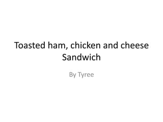 Toasted ham, chicken and cheese
Sandwich
By Tyree
 