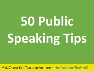 Visit Cheng San Toastmasters here - http://on.fb.me/1ba7muD
50 Public
Speaking Tips
 