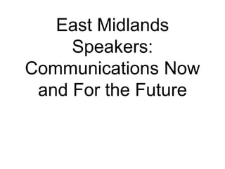 East Midlands Speakers: Communications Now and For the Future 