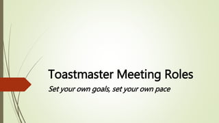 Toastmaster Meeting Roles
Set your own goals, set your own pace
 