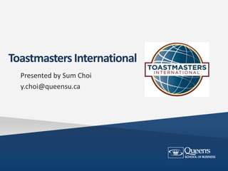 Toastmasters International 
Presented by Sum Choi 
y.choi@queensu.ca 
 