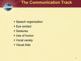 Speech organization
Eye contact
Gestures
Use of humor
Vocal variety
Visual Aids
The Communication Track
6
 