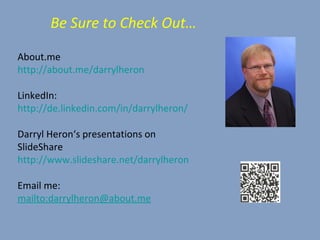 About.me
http://about.me/darrylheron
LinkedIn:
http://de.linkedin.com/in/darrylheron/
Darryl Heron‘s presentations on
SlideShare
http://www.slideshare.net/darrylheron
Email me:
mailto:darrylheron@about.me
Be Sure to Check Out…
 