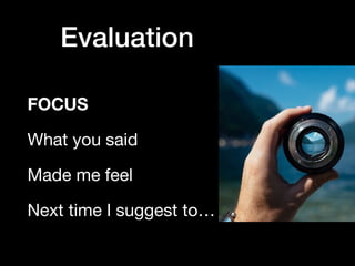 Evaluation
FOCUS
What you said

Made me feel

Next time I suggest to…
 