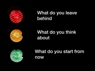 What do you leave
behind
What do you think
about
What do you start from
now
 