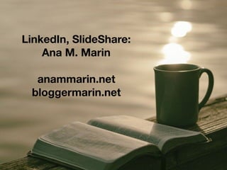 LinkedIn, SlideShare:
Ana M. Marin
anammarin.net
bloggermarin.net
 