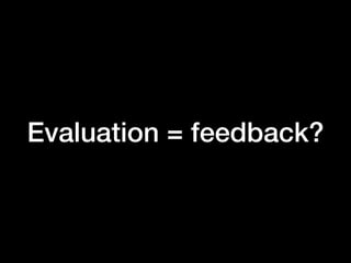 Evaluation = feedback?
 