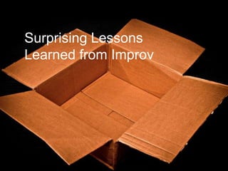 Surprising Lessons
Learned from Improv
 